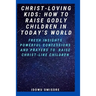 Christ-Loving Kids: HOW TO RAISE GODLY CHILDREN IN TODAY'S WORLD: Fresh Insights, Scriptural Confessions & Prayers for Christian Parents t