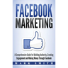 Facebook Marketing: A Comprehensive Guide for Building Authority, Creating Engagement and Making Money Through Facebook