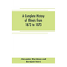 A complete history of Illinois from 1673 to 1873: embracing the physical features of the country, its early explorations, aboriginal inhabitants, Fren
