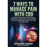 7 Ways To Manage Pain With CBD: The Total Newbies Guide to Understanding CBD Basics, Combating Pain Using it in Multiple Forms, & Finding a Better Qua
