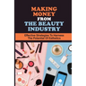 Making Money From The Beauty Industry: Effective Strategies To Harness The Potential Of Esthetics: Become Successful Estheticians