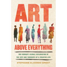 Art Above Everything: One Woman's Global Exploration of the Joys and Torments of a Creative Life