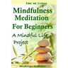 Mindful Meditation for Beginners - Mindfulness Meditation: A Mindful Life Project