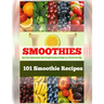 101 Smoothie Recipes: Boost Your Immune System Gain Strength Accelerate Weight Loss Detoxify Your Body