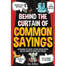 Behind the Curtain of Common Sayings: Uncovering the Secret History Behind Idioms, Origins of Words and Phrases