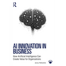 AI Innovation in Business: How Artificial Intelligence Can Create Value for Organizations
