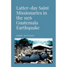 Latter-day Saint Missionaries in the 1976 Guatemala Earthquake
