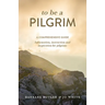 To Be a Pilgrim: A Comprehensive Guide - Information, Instruction and Inspiration for Pilgrims