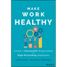 Make Work Healthy: Create a Sustainable Organization with High-Performing Employees