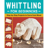 Whittling for Beginners: Step-By-Step Projects to Carve from Wood