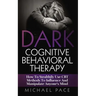 Dark Cognitive Behavioral Therapy: How To Stealthily Use CBT Methods To Influence And Manipulate Anyone's Mind