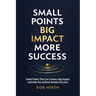 Small Points, Big Impact, More Success: Small Points That Can Create a Big Impact and Help You Achieve Greater Success