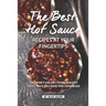 The Best Hot Sauce Recipes at Your Fingertips: You won't use Any Store-Bought Sauce Once You Have This Cookbook