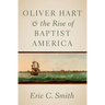 Oliver Hart and the Rise of Baptist America