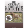 The German Shorthaired Pointer: A Complete and Comprehensive Owners Guide To: Buying, Owning, Health, Grooming, Training, Obedience, Understanding and