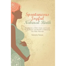 Spontaneous Joyful Natural Birth: A Collection of Birth Stories and Guide to the Beauty and Benefits of Delivering Your Baby Naturally