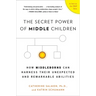 The Secret Power of Middle Children: How Middleborns Can Harness Their Unexpected and Remarkable Abilities