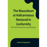The Mausoleum at Halicarnassus Restored in Conformity With the Recently Discovered Remains
