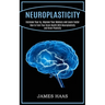 Neuroplasticity: Increase Your Iq, Improve Your Memory and Learn Faster (How to Train Your Brain Health With Neuroplasticity and Brain Plasticity)