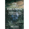 How I Teach Focusing: Discovering the Gift of Your Inner Wisdom