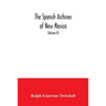 The Spanish Archives of New Mexico: Compiled and Chronologically Arranged with Historical, Genealogical, Geographical, and Other Annotations, by Autho