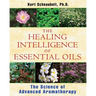 The Healing Intelligence of Essential Oils: The Science of Advanced Aromatherapy