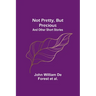 Not Pretty, but Precious; And Other Short Stories