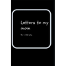 letters to my mom: ps- i love you
