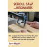 Scroll Saw for Beginners: The Complete Hand Book to Craft 20 Beautiful Woodworking Scroll Saw Patterns and Projects with Tools and Tips Included