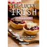 The Lucky Irish Cookbook: Let the Luck of the Irish Rule Your Kitchen