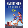 Smoothies For Runners 2.0: 24 More Proven Smoothie Recipes to Take Your Running Performance to the Next Level, Decrease Your Recovery Time and Allow Y