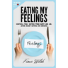 Eating My Feelings: Control Stress Eating When Happy And Sad, Avoid Secret Eating And Binging: workbook self help guide to overcome overea