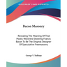 Bacon Masonry: Revealing The Meaning Of That Mystic Word And Showing Francis Bacon To Be The Original Designer Of Speculative Freemasonry