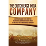 The Dutch East India Company: A Captivating Guide to the First True Multinational Corporation and Its Impact on the Dutch War of Independence from Spa