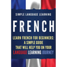 French: Learn French for Beginners: A Simple Guide that Will Help You on Your Language Learning Journey