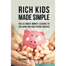 Rich Kids Made Simple: The Ultimate Money Lessons to Life-Hack any Kids Future Success
