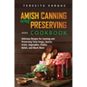 Amish Canning and Preserving COOKBOOK: Delicious Recipes for Canning and Preserving Tasty Soups, Sauces, Fruits, Vegetables, Pickles, Relish, and Much