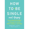 How to Be Single and Happy: Science-Based Strategies for Keeping Your Sanity While Looking for a Soul Mate