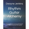 Rhythm Guitar Alchemy: A comprehensive course on the secret principles of playing rhythm guitar