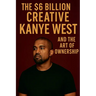 The $6 Billion Creative: Kanye West and The Art of Ownership