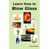Learn How to Blow Glass: Glass Blowing Techniques, Step by Step Instructions, Necessary Tools and Equipment.