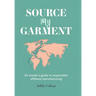Source My Garment: The Insider's Guide To Responsible Offshore Manufacturing