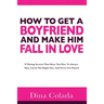 How To Get A Boyfriend And Make Him Fall In Love: 37 Dating Secrets That Show You How To Attract Men, Catch The Right One, And Never Get Played