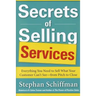 Secrets of Selling Services: Everything You Need to Sell What Your Customer Can't See--From Pitch to Close