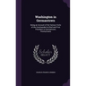Washington in Germantown: Being an Account of the Various Visits of the Commander-In-Chief and First President to Germantown, Pennsylvania