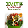 Clean Eating for Beginners: The Complete Clean Eating Book with Over 100 Healthy, Whole-food Recipes. Easy Keto, Low-Carb, Vegetarian, Vegan Cookb