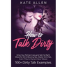 How to Talk Dirty: Drive Your Partner Crazy and Set the Right Mood for Mind- Blowing Sex Master Dirty Talk, Even If You Are Shy and Have Taboos (Inclu
