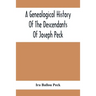 A Genealogical History Of The Descendants Of Joseph Peck, Who Emigrated With His Family To This Country In 1638, And Records Of His Father'S And Grand