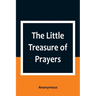 The Little Treasure of Prayers: Being a Translation of the Epitome from the German Larger "Treasure of Prayers" ["Gebets-Schatz"] of the Evangelical L