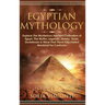 Egyptian Mythology: Explore The Mysterious Ancient Civilisation of Egypt, The Myths, Legends, History, Gods, Goddesses & More That Have Fascinated Man